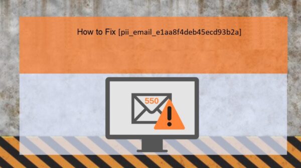 6 Effective Methods How to fix [pii_email_e1aa8f4deb45ecd93b2a] Error Code
