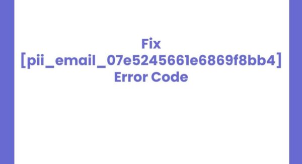 How to Fix [pii_email_07e5245661e6869f8bb4] Error Code in Mail?