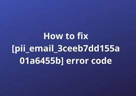 {FIXED} How to Fix pii_email_3ceeb7dd155a01a6455b error code in 2020?